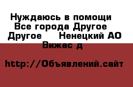 Нуждаюсь в помощи - Все города Другое » Другое   . Ненецкий АО,Вижас д.